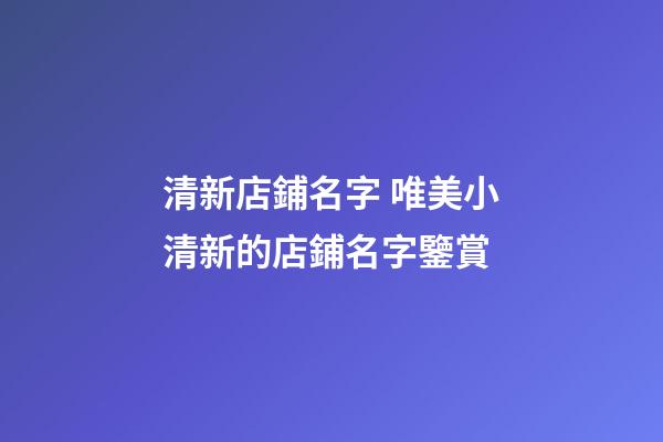 清新店鋪名字 唯美小清新的店鋪名字鑒賞-第1張-店鋪起名-玄機派